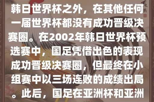 中国国家男子足球队在世界杯的表现并不出色。除了2002年韩日世界杯之外，在其他任何一届世界杯都没有成功晋级决赛圈。在2002年韩日世界杯预选赛中，国足凭借出色的表现成功晋级决赛圈，但最终在小组赛中以三场连败的成绩出局。此后，国足在亚洲杯和亚洲预选赛中的表现一直起伏不定，未能再次打进世界杯。眉山市正发家政服务有限公司