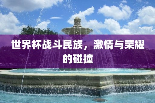 世界杯战斗民族，激情与荣耀的碰撞