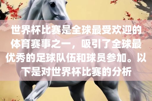 世界杯比赛是全球最受欢迎的体育赛事之一，吸引了全球最优秀的足球队伍和球员参加。以下是对世界杯比赛的分析