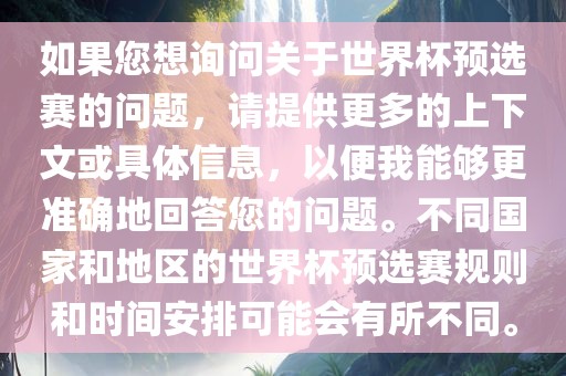 如果您想询问关于世界杯预选赛的问题，请提供更多的上下文或具体信息，以便我能够更准确地回答您的问题。不同国家和地区的世界杯预选赛规则和时间安排可能会有所不同。