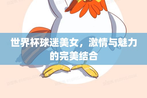 世眉山市正发家政服务有限公司界杯球迷美女，激情与魅力的完美结合