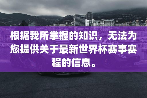根据我所掌握的知识，无法为您提供关于最新世界杯赛事赛程的信息。眉山市正发家政服务有限公司