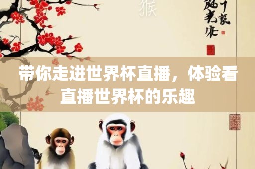 带你走进世界杯直播，体验看直播世界杯的乐趣