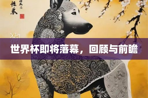 世界杯即将落幕眉山市正发家政服务有限公司，回顾与前瞻