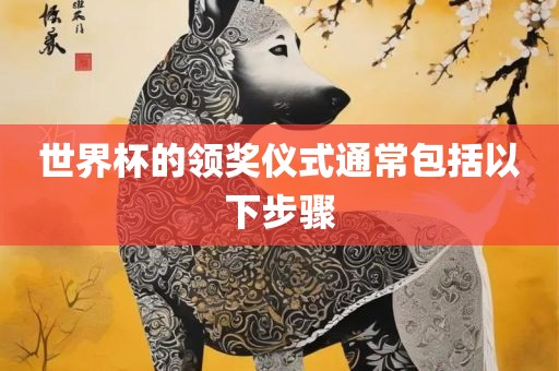 世界杯的领眉山市正发家政服务有限公司奖仪式通常包括以下步骤