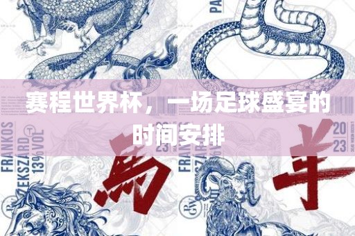 赛程世界杯，一场足球盛宴的时间安排