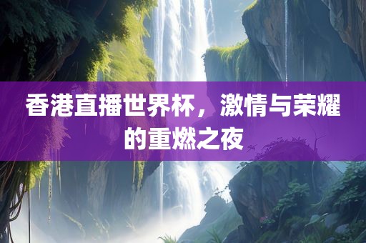 香港直播世界杯，激情与荣耀的重燃之夜