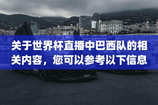 关于世界杯直播中巴西队的相关内容，您可以参考以下信息
