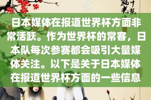 日本媒体在报道世界杯方面非常活跃。作为世界杯的常客，日本队每次参赛都会吸引大量媒体关注。以下是关于日本媒体在报道世界杯方面的一些信息