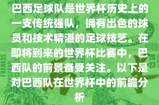 巴西足球队是世界杯历史上的一支传统强队，拥有出色的球员和技术精湛的足球技艺。在即将到来的世界杯比赛中，巴西队的前景备受关注。以下是对巴西队在世界杯中的前瞻分析