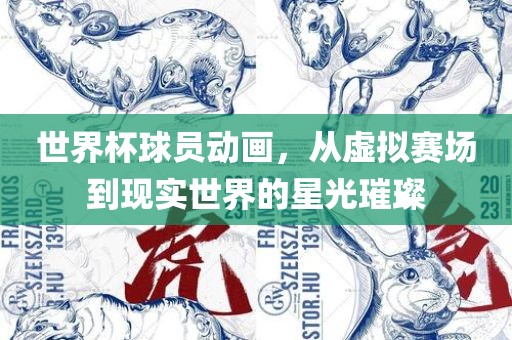 世界杯球员动画，从虚拟赛场到现实世界的星光璀璨