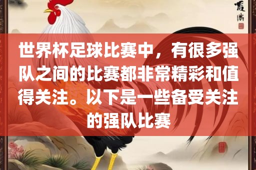 世界杯足球比赛中，有很多强队之间的比赛都非常精彩和值得关注。以下是一些备受关注的强队比赛