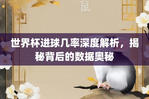 世界杯进球几率深度解析，揭秘背后的数据奥秘