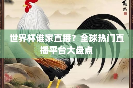 世界杯谁家直播？全球热门直播平台大盘点