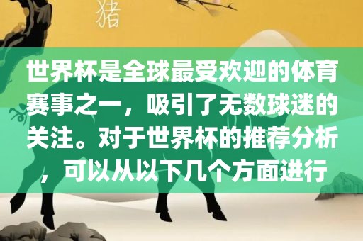 世界杯是全球最受欢迎的体育赛事之一，吸引了无数球迷的关注。对于世界杯的推荐分析，可以从以下几个方面进行