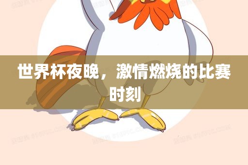 世界杯夜晚，激情燃烧的比赛时刻
