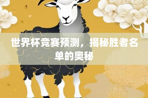 世界杯竞赛预测，揭秘胜者名单的奥秘