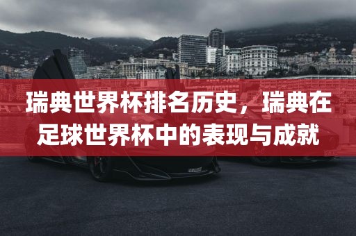 瑞典世界杯排名历史，瑞典在足球世界杯中的表现与成就