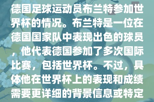 关于布兰特世界杯，可能是指德国足球运动员布兰特参加世界杯的情况。布兰特是一位在德国国家队中表现出色的球员，他代表德国参加了多次国际比赛，包括世界杯。不过，具体他在世界杯上的表现和成绩需要更详细的背景信息或特定的时间点来确定。