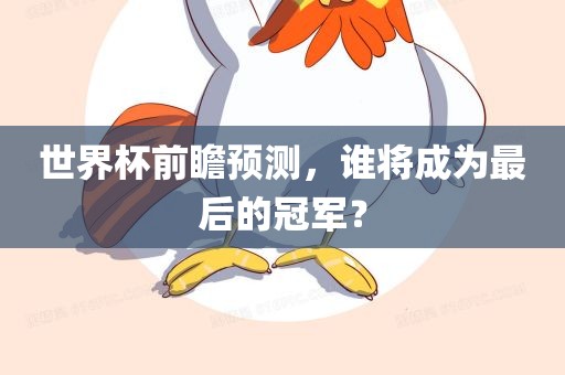 世界杯前瞻预测，谁将成为最后的冠军？