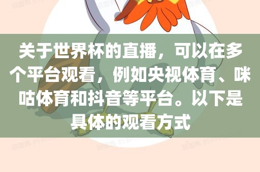 关于世界杯的直播，可以在多个平台观看，例如央视体育、咪咕体育和抖音等平台。以下是具体的观看方式