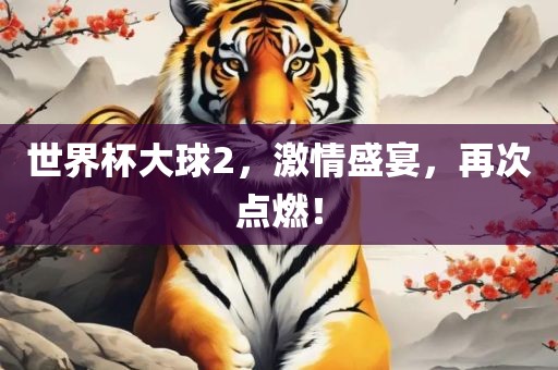 世界杯大球2，激情盛宴，再次点燃！