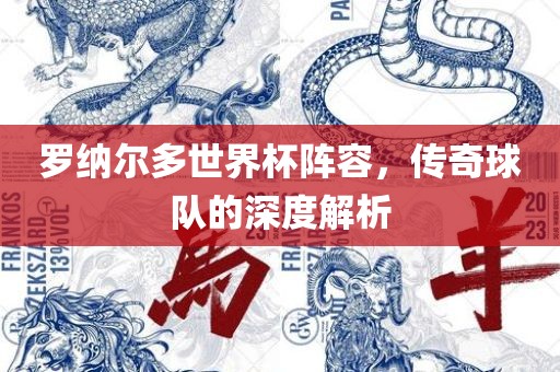 罗纳尔多世界杯阵容，传奇球队的深度解析