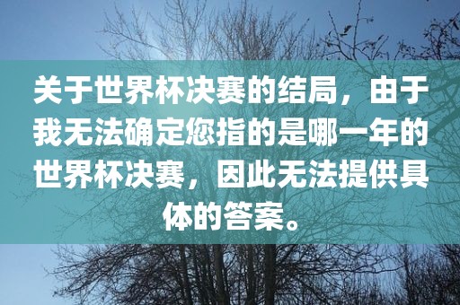 关于世界杯决赛的结局，由于我无法确定您指的是哪一年的世界杯决赛，因此无法提供具体的答案。