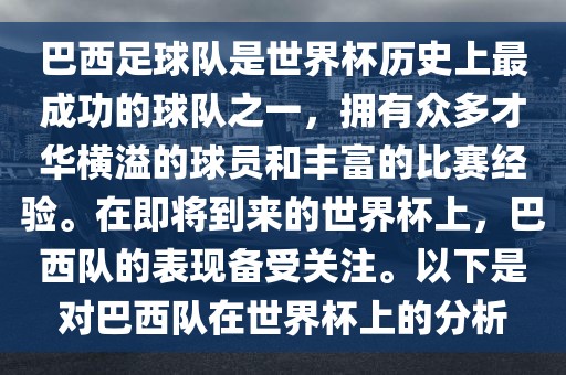 巴西足球队是世界杯历史上最成功的球队之一，拥有众多才华横溢的球员和丰富的比赛经验。在即将到来的世界杯上，巴西队的表现备受关注。以下是对巴西队在世界杯上的分析