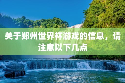 关于郑州世界杯游戏的信息，请注意以下几点