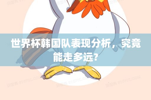 世界杯韩国队表现分析，究竟能走多远？
