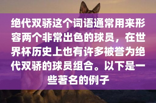 绝代双骄这个词语通常用来形容两个非常出色的球员，在世界杯历史上也有许多被誉为绝代双骄的球员组合。以下是一些著名的例子