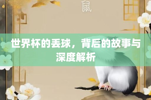 世界杯的丢球，背后的故事与深度解析